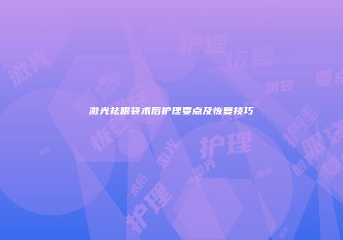 激光祛眼袋术后护理要点及恢复技巧