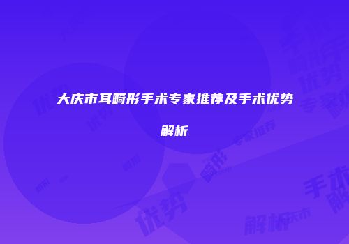 大庆市耳畸形手术专家推荐及手术优势解析