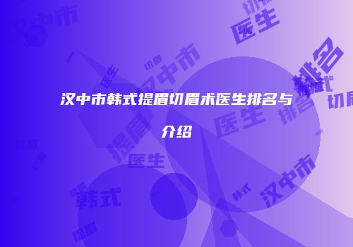 汉中市韩式提眉切眉术医生排名与介绍