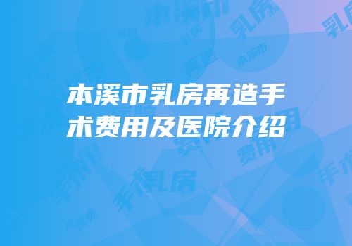 本溪市乳房再造手术费用及医院介绍