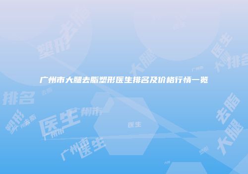 广州市大腿去脂塑形医生排名及价格行情一览