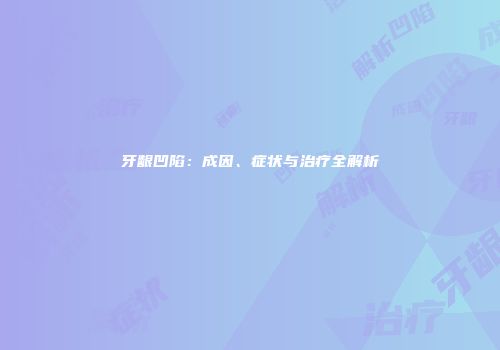 牙龈凹陷：成因、症状与治疗全解析