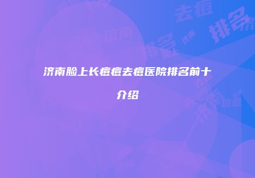 济南脸上长痘痘去痘医院排名前十介绍