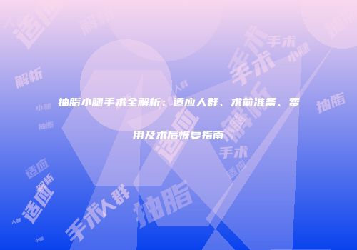 抽脂小腿手术全解析：适应人群、术前准备、费用及术后恢复指南