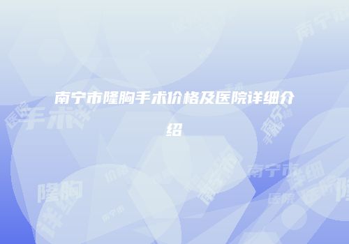 南宁市隆胸手术价格及医院详细介绍