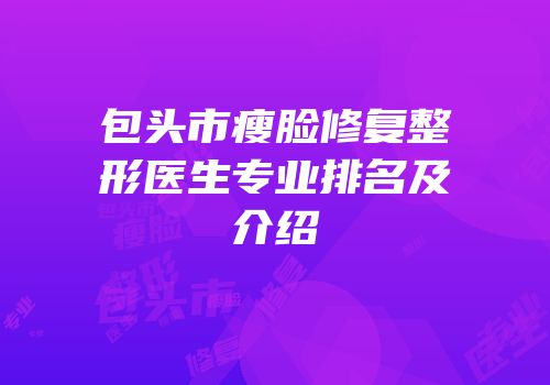 包头市瘦脸修复整形医生专业排名及介绍