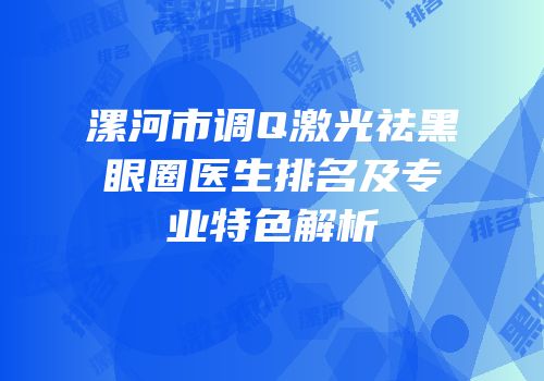 漯河市调Q激光祛黑眼圈医生排名及专业特色解析