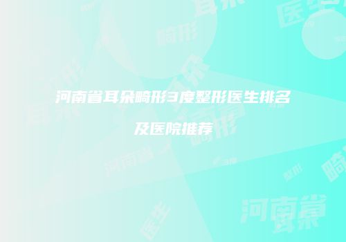 河南省耳朵畸形3度整形医生排名及医院推荐