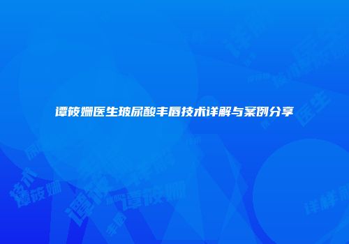 谭筱姗医生玻尿酸丰唇技术详解与案例分享