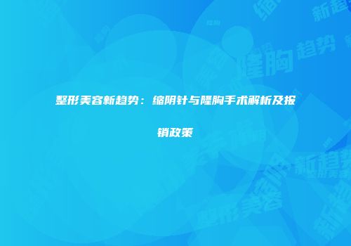 整形美容新趋势：缩阴针与隆胸手术解析及报销政策