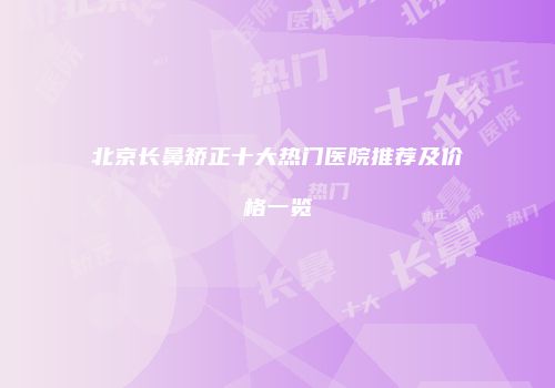 北京长鼻矫正十大热门医院推荐及价格一览