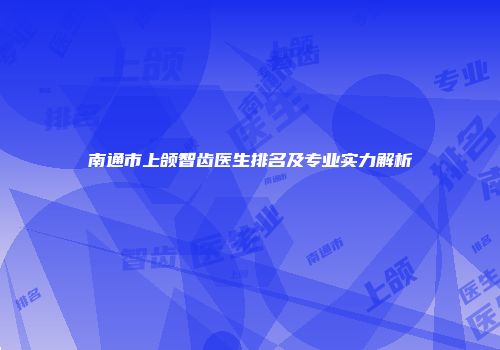 南通市上颌智齿医生排名及专业实力解析