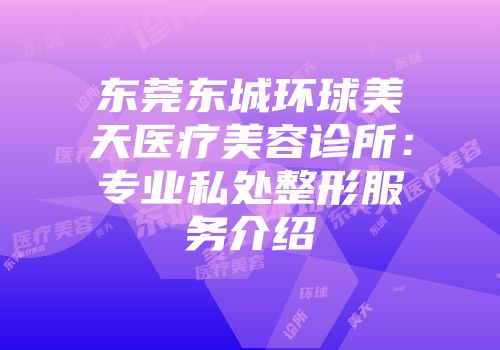 东莞东城环球美天医疗美容诊所：专业私处整形服务介绍
