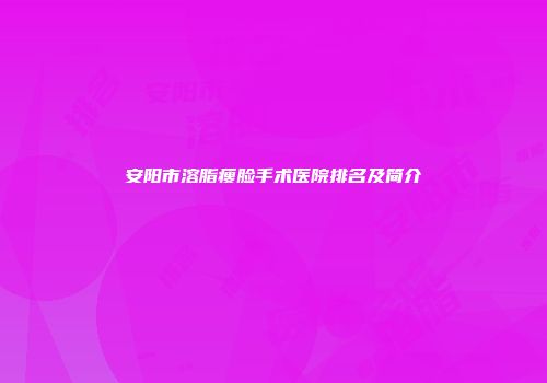 安阳市溶脂瘦脸手术医院排名及简介