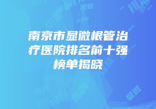 南京市显微根管治疗医院排名前十强榜单揭晓