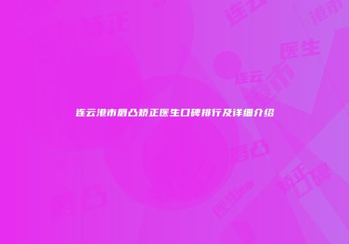 连云港市唇凸矫正医生口碑排行及详细介绍