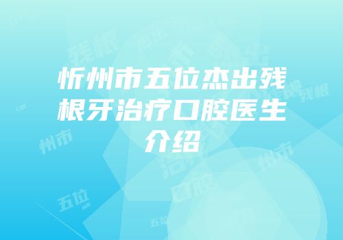 忻州市五位杰出残根牙治疗口腔医生介绍