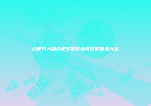 合肥市大腿减肥整形价格与医院信息大全