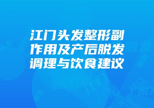 江门头发整形副作用及产后脱发调理与饮食建议