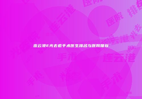 连云港E光去痘手术医生排名与医院推荐
