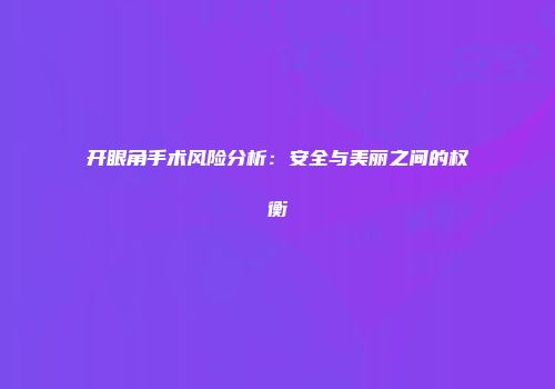 开眼角手术风险分析：安全与美丽之间的权衡