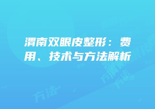 渭南双眼皮整形：费用、技术与方法解析