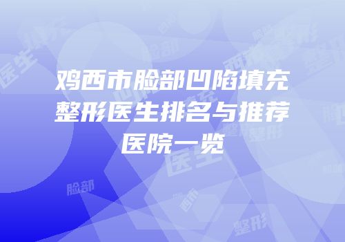 鸡西市脸部凹陷填充整形医生排名与推荐医院一览
