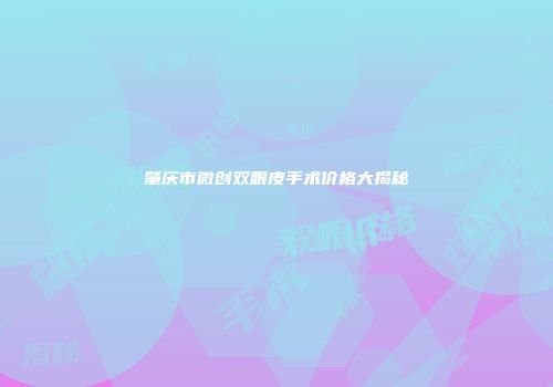 肇庆市微创双眼皮手术价格大揭秘