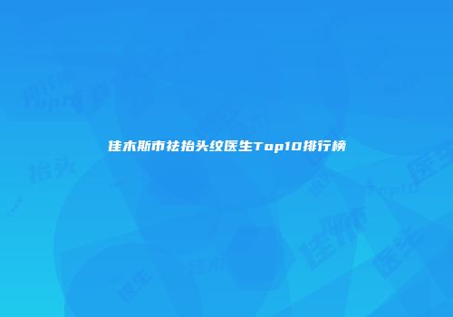 佳木斯市祛抬头纹医生Top10排行榜