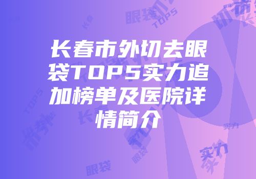 长春市外切去眼袋TOP5实力追加榜单及医院详情简介
