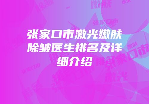 张家口市激光嫩肤除皱医生排名及详细介绍