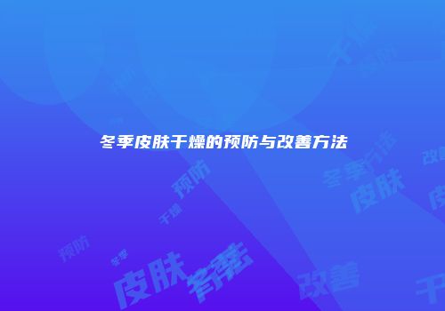 冬季皮肤干燥的预防与改善方法