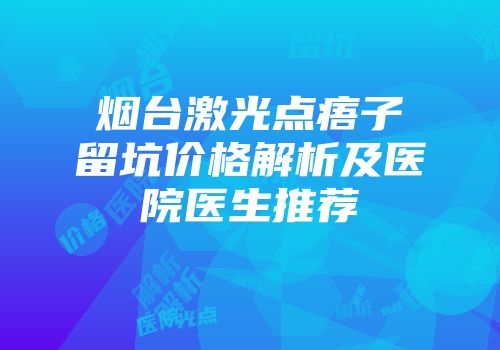 烟台激光点痦子留坑价格解析及医院医生推荐