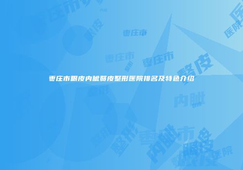 枣庄市眼皮内眦赘皮整形医院排名及特色介绍
