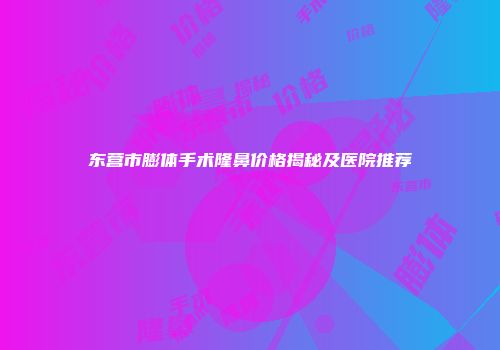 东营市膨体手术隆鼻价格揭秘及医院推荐