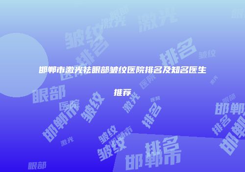邯郸市激光祛眼部皱纹医院排名及知名医生推荐