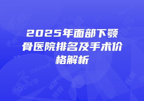 2025年面部下颚骨医院排名及手术价格解析