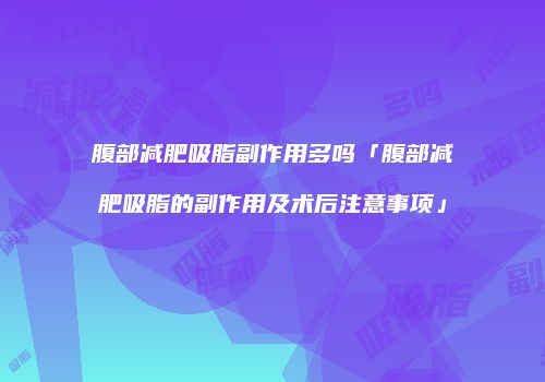 腹部减肥吸脂副作用多吗「腹部减肥吸脂的副作用及术后注意事项」