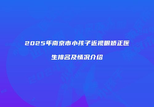 2025年南京市小孩子近视眼矫正医生排名及情况介绍