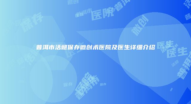 普洱市活髓保存微创术医院及医生详细介绍