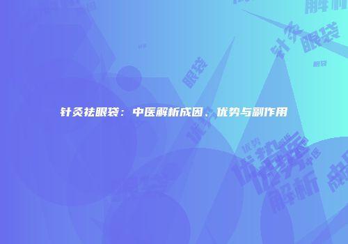针灸祛眼袋：中医解析成因、优势与副作用