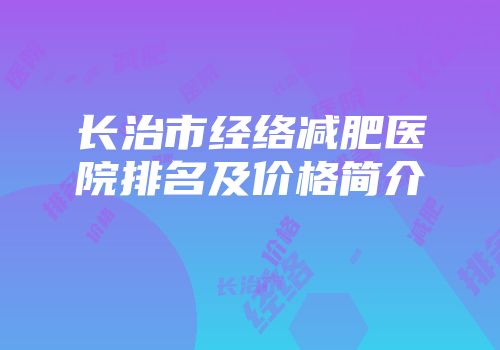 长治市经络减肥医院排名及价格简介