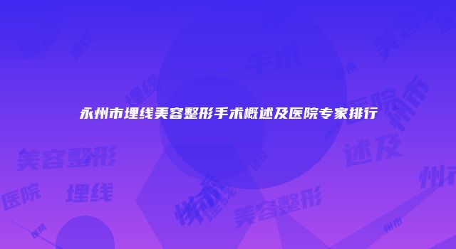 永州市埋线美容整形手术概述及医院专家排行