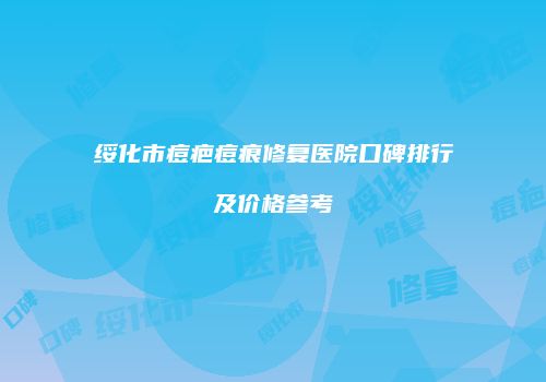 绥化市痘疤痘痕修复医院口碑排行及价格参考