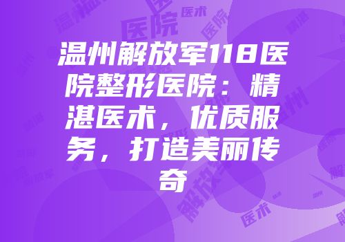 温州解放军118医院整形医院：精湛医术，优质服务，打造美丽传奇
