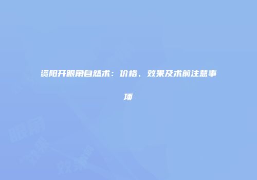 资阳开眼角自然术：价格、效果及术前注意事项