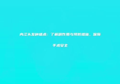 内江头发种植术：了解副作用与预防措施，保障手术安全