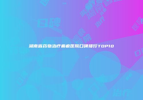 湖南省药物治疗瘢痕医院口碑排行TOP10