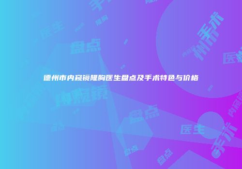 德州市内窥镜隆胸医生盘点及手术特色与价格