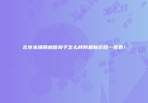 北京米扬丽格做鼻子怎么样附最新价目一览表！